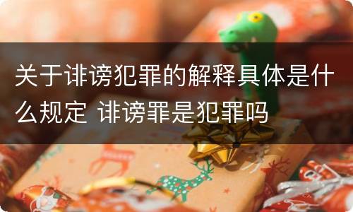 关于诽谤犯罪的解释具体是什么规定 诽谤罪是犯罪吗