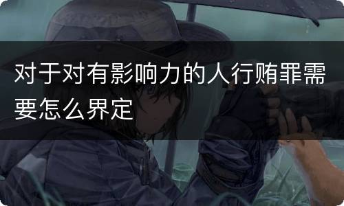 对于对有影响力的人行贿罪需要怎么界定