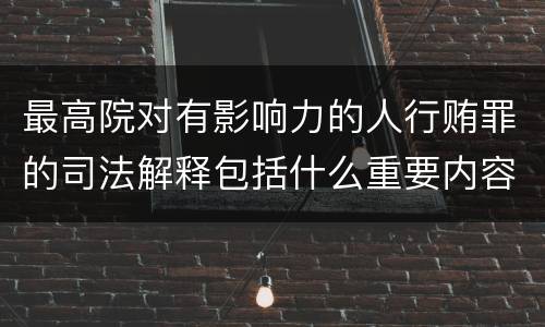 最高院对有影响力的人行贿罪的司法解释包括什么重要内容