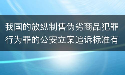 我国的放纵制售伪劣商品犯罪行为罪的公安立案追诉标准有哪些规定