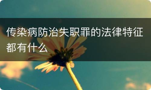 传染病防治失职罪的法律特征都有什么