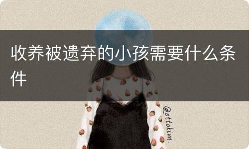 收养被遗弃的小孩需要什么条件