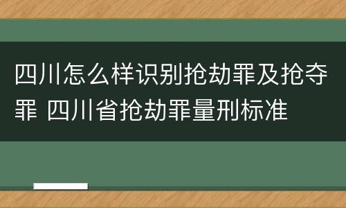 四川怎么样识别抢劫罪及抢夺罪 四川省抢劫罪量刑标准