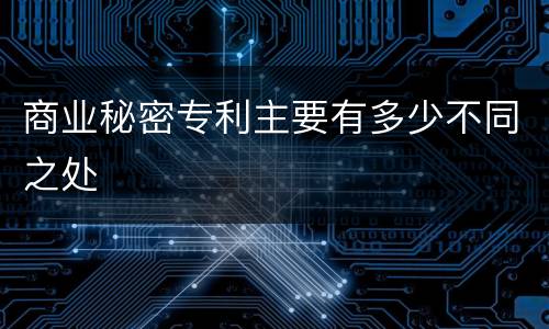 商业秘密专利主要有多少不同之处
