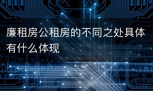 廉租房公租房的不同之处具体有什么体现