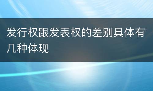 发行权跟发表权的差别具体有几种体现