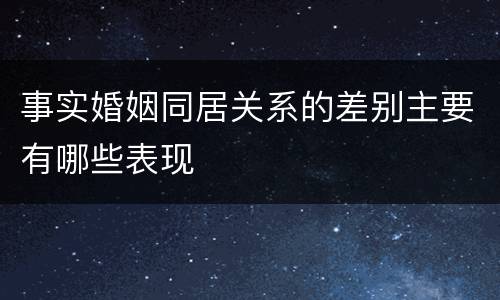 事实婚姻同居关系的差别主要有哪些表现