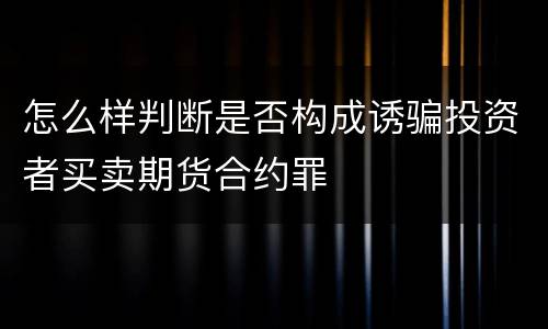 怎么样判断是否构成诱骗投资者买卖期货合约罪