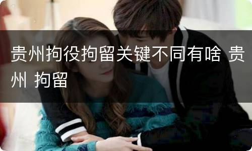 贵州拘役拘留关键不同有啥 贵州 拘留