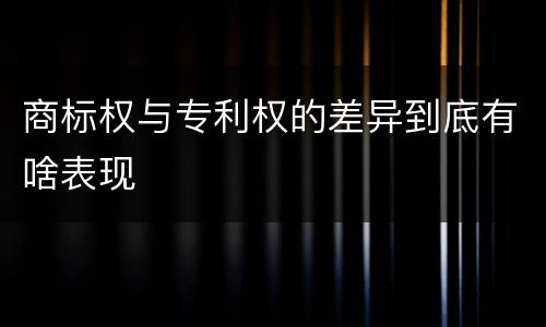 商标权与专利权的差异到底有啥表现