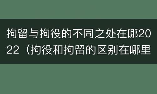 拘留与拘役的不同之处在哪2022（拘役和拘留的区别在哪里）