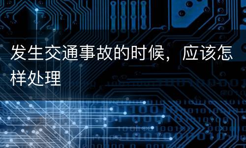 发生交通事故的时候，应该怎样处理