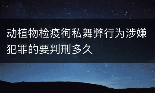 动植物检疫徇私舞弊行为涉嫌犯罪的要判刑多久