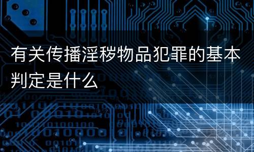 有关传播淫秽物品犯罪的基本判定是什么