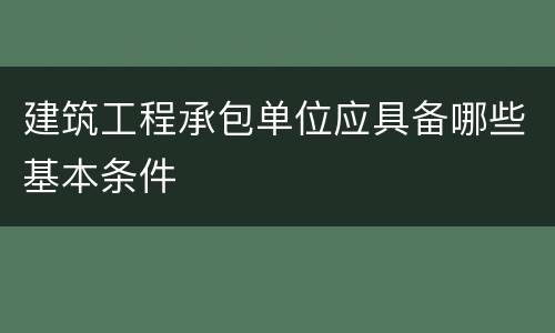 建筑工程承包单位应具备哪些基本条件