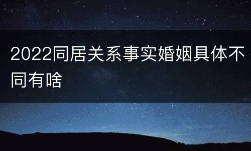 2022同居关系事实婚姻具体不同有啥