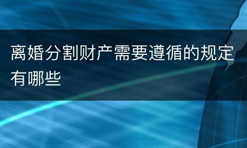离婚分割财产需要遵循的规定有哪些