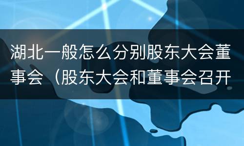 湖北一般怎么分别股东大会董事会（股东大会和董事会召开顺序）