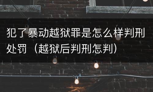 犯了暴动越狱罪是怎么样判刑处罚（越狱后判刑怎判）