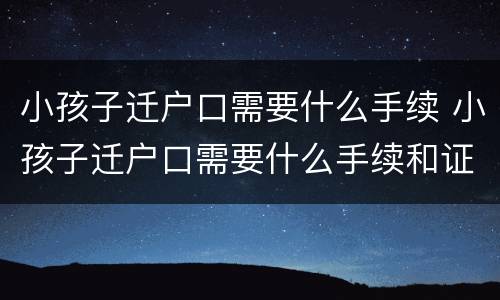 小孩子迁户口需要什么手续 小孩子迁户口需要什么手续和证件