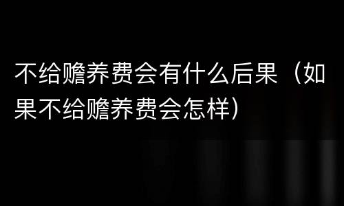 不给赡养费会有什么后果（如果不给赡养费会怎样）