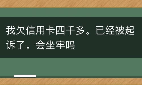 我欠信用卡四千多。已经被起诉了。会坐牢吗