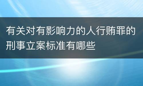 有关对有影响力的人行贿罪的刑事立案标准有哪些