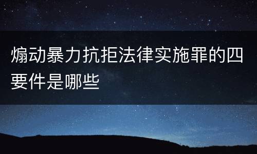 煽动暴力抗拒法律实施罪的四要件是哪些