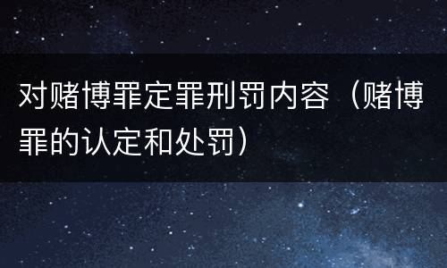 对赌博罪定罪刑罚内容（赌博罪的认定和处罚）