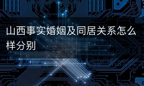 山西事实婚姻及同居关系怎么样分别