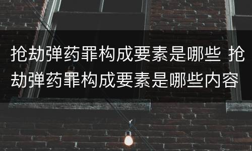 抢劫弹药罪构成要素是哪些 抢劫弹药罪构成要素是哪些内容