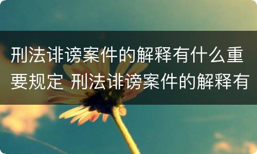 刑法诽谤案件的解释有什么重要规定 刑法诽谤案件的解释有什么重要规定吗