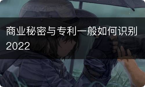 商业秘密与专利一般如何识别2022