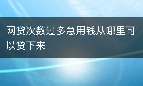 网贷次数过多急用钱从哪里可以贷下来