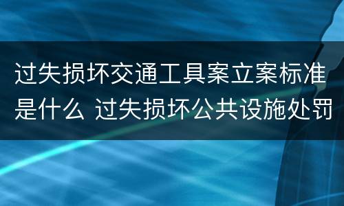 过失损坏交通工具案立案标准是什么 过失损坏公共设施处罚