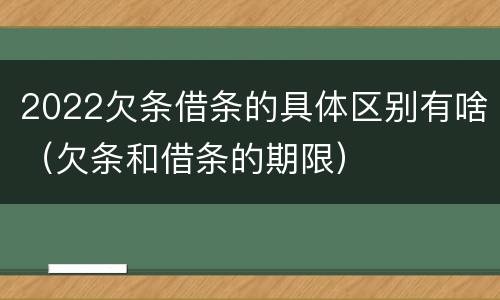 2022欠条借条的具体区别有啥（欠条和借条的期限）