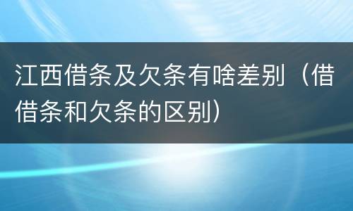 江西借条及欠条有啥差别（借借条和欠条的区别）