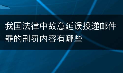 我国法律中故意延误投递邮件罪的刑罚内容有哪些