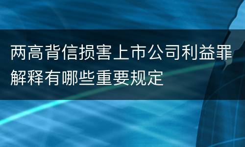 两高背信损害上市公司利益罪解释有哪些重要规定