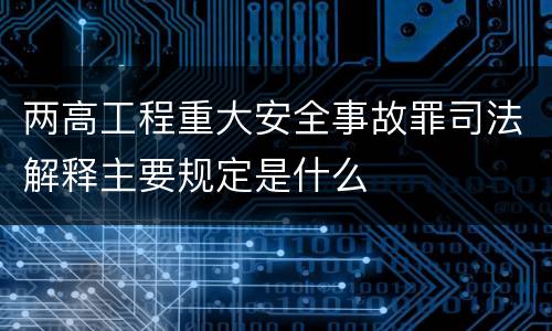 两高工程重大安全事故罪司法解释主要规定是什么