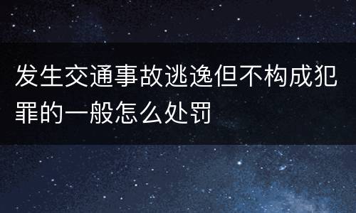 发生交通事故逃逸但不构成犯罪的一般怎么处罚