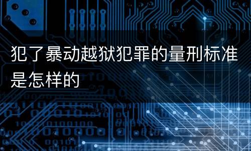 犯了暴动越狱犯罪的量刑标准是怎样的