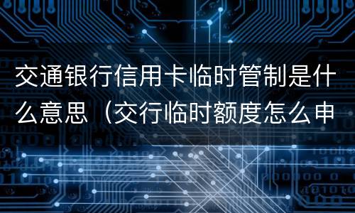 交通银行信用卡临时管制是什么意思（交行临时额度怎么申请）