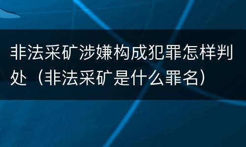 非法采矿涉嫌构成犯罪怎样判处（非法采矿是什么罪名）