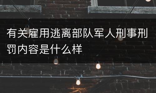 有关雇用逃离部队军人刑事刑罚内容是什么样