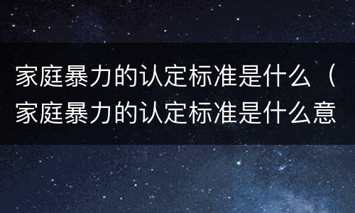 家庭暴力的认定标准是什么（家庭暴力的认定标准是什么意思）