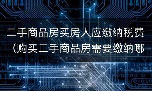 二手商品房买房人应缴纳税费（购买二手商品房需要缴纳哪些税费）