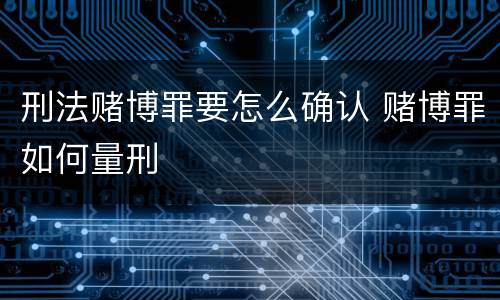 刑法赌博罪要怎么确认 赌博罪如何量刑