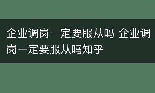 企业调岗一定要服从吗 企业调岗一定要服从吗知乎