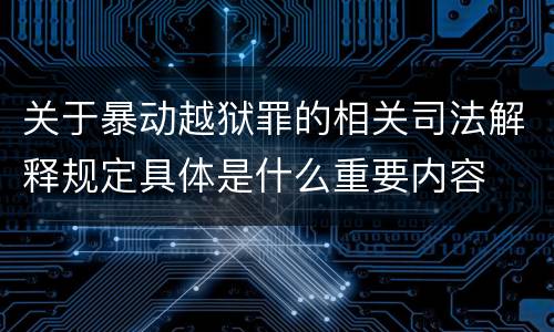 关于暴动越狱罪的相关司法解释规定具体是什么重要内容